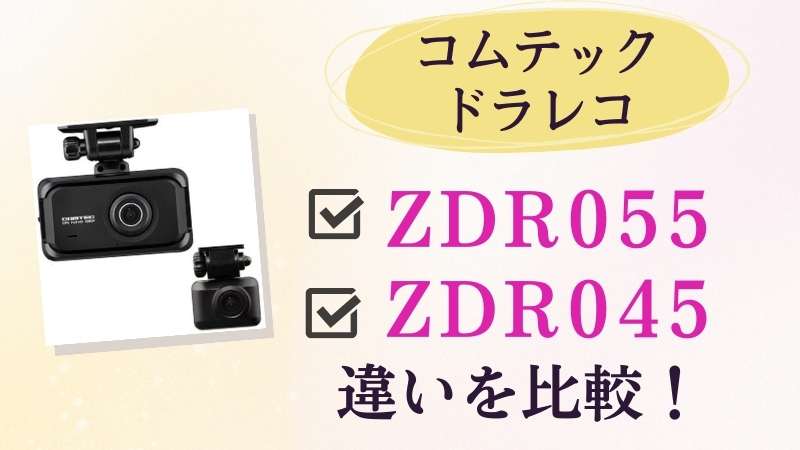 ZDR055とZDR045の違いを比較！おすすめはどっちのコムテックドライブレコーダー？